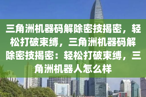 三角洲机器码解除密技揭密，轻松打破束缚，三角洲机器码解除密技揭密：轻松打破束缚，三角洲机器人怎么样