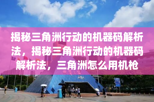 揭秘三角洲行动的机器码解析法，揭秘三角洲行动的机器码解析法，三角洲怎么用机枪