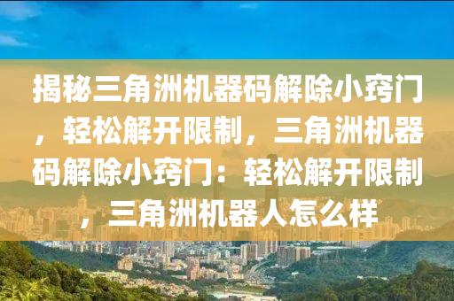 揭秘三角洲机器码解除小窍门，轻松解开限制，三角洲机器码解除小窍门：轻松解开限制，三角洲机器人怎么样