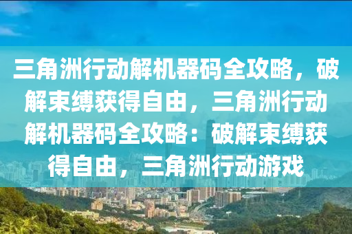 三角洲行动解机器码全攻略，破解束缚获得自由，三角洲行动解机器码全攻略：破解束缚获得自由，三角洲行动游戏