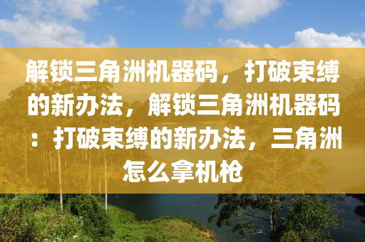 解锁三角洲机器码，打破束缚的新办法，解锁三角洲机器码：打破束缚的新办法，三角洲怎么拿机枪