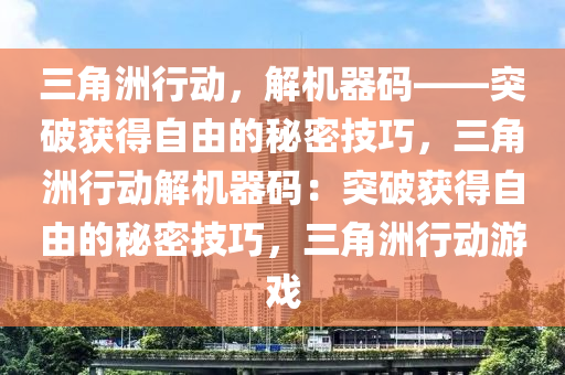 三角洲行动，解机器码——突破获得自由的秘密技巧，三角洲行动解机器码：突破获得自由的秘密技巧，三角洲行动游戏