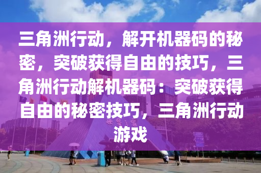 三角洲行动，解开机器码的秘密，突破获得自由的技巧，三角洲行动解机器码：突破获得自由的秘密技巧，三角洲行动游戏