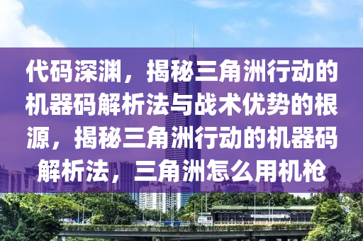 代码深渊，揭秘三角洲行动的机器码解析法与战术优势的根源，揭秘三角洲行动的机器码解析法，三角洲怎么用机枪