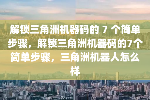 解锁三角洲机器码的 7 个简单步骤，解锁三角洲机器码的7个简单步骤，三角洲机器人怎么样