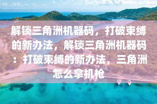 解锁三角洲机器码，打破束缚的新办法，解锁三角洲机器码：打破束缚的新办法，三角洲怎么拿机枪