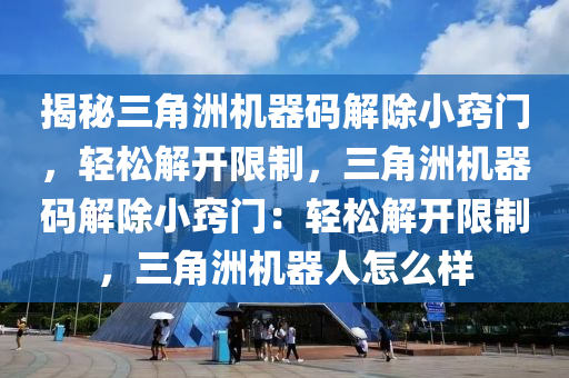 揭秘三角洲机器码解除小窍门，轻松解开限制，三角洲机器码解除小窍门：轻松解开限制，三角洲机器人怎么样