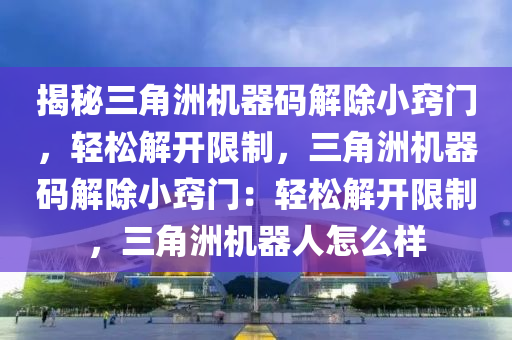 揭秘三角洲机器码解除小窍门，轻松解开限制，三角洲机器码解除小窍门：轻松解开限制，三角洲机器人怎么样
