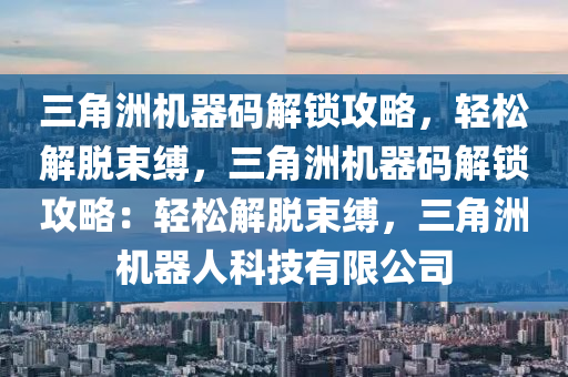 三角洲机器码解锁攻略，轻松解脱束缚，三角洲机器码解锁攻略：轻松解脱束缚，三角洲机器人科技有限公司