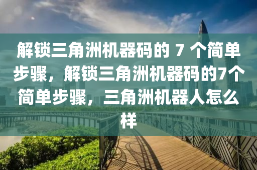 解锁三角洲机器码的 7 个简单步骤，解锁三角洲机器码的7个简单步骤，三角洲机器人怎么样
