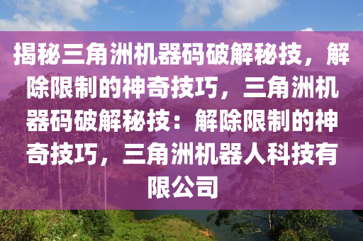 揭秘三角洲机器码破解秘技，解除限制的神奇技巧，三角洲机器码破解秘技：解除限制的神奇技巧，三角洲机器人科技有限公司