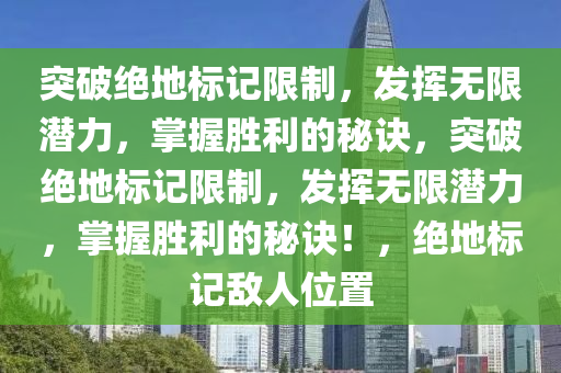 突破绝地标记限制，发挥无限潜力，掌握胜利的秘诀，突破绝地标记限制，发挥无限潜力，掌握胜利的秘诀！，绝地标记敌人位置