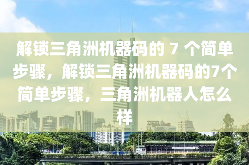 解锁三角洲机器码的 7 个简单步骤，解锁三角洲机器码的7个简单步骤，三角洲机器人怎么样