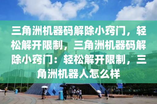 三角洲机器码解除小窍门，轻松解开限制，三角洲机器码解除小窍门：轻松解开限制，三角洲机器人怎么样