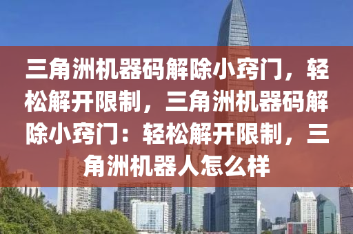 三角洲机器码解除小窍门，轻松解开限制，三角洲机器码解除小窍门：轻松解开限制，三角洲机器人怎么样