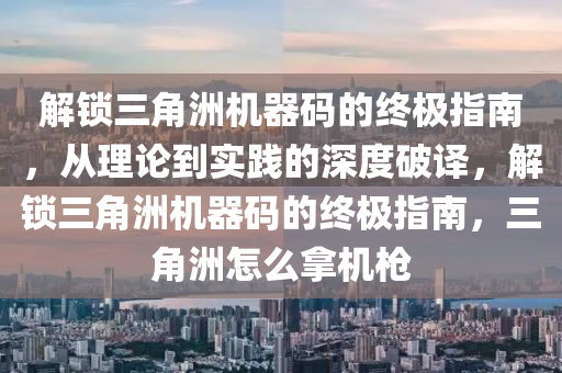 解锁三角洲机器码的终极指南，从理论到实践的深度破译，解锁三角洲机器码的终极指南，三角洲怎么拿机枪