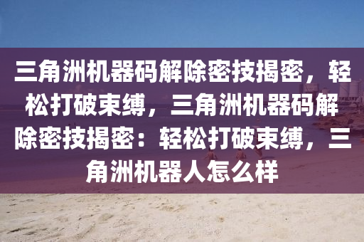 三角洲机器码解除密技揭密，轻松打破束缚，三角洲机器码解除密技揭密：轻松打破束缚，三角洲机器人怎么样