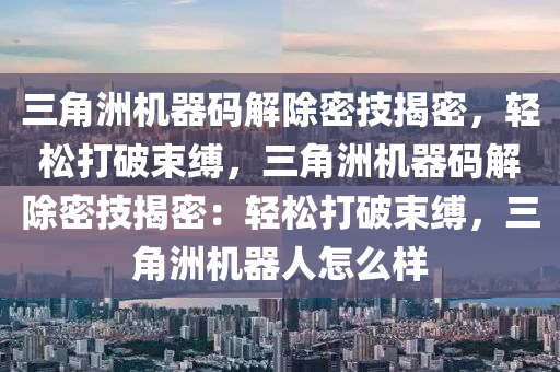 三角洲机器码解除密技揭密，轻松打破束缚，三角洲机器码解除密技揭密：轻松打破束缚，三角洲机器人怎么样
