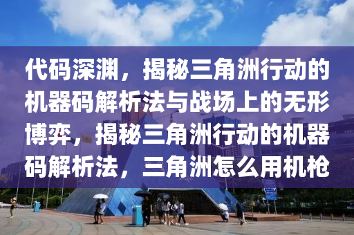 代码深渊，揭秘三角洲行动的机器码解析法与战场上的无形博弈，揭秘三角洲行动的机器码解析法，三角洲怎么用机枪