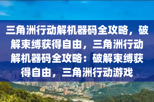 三角洲行动解机器码全攻略，破解束缚获得自由，三角洲行动解机器码全攻略：破解束缚获得自由，三角洲行动游戏