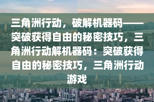 三角洲行动，破解机器码——突破获得自由的秘密技巧，三角洲行动解机器码：突破获得自由的秘密技巧，三角洲行动游戏