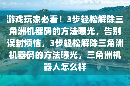 游戏玩家必看！3步轻松解除三角洲机器码的方法曝光，告别误封烦恼，3步轻松解除三角洲机器码的方法曝光，三角洲机器人怎么样