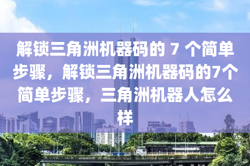 解锁三角洲机器码的 7 个简单步骤，解锁三角洲机器码的7个简单步骤，三角洲机器人怎么样