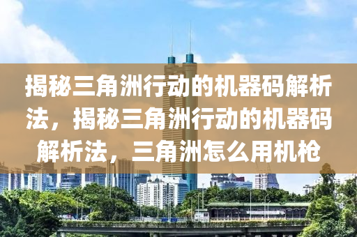 揭秘三角洲行动的机器码解析法，揭秘三角洲行动的机器码解析法，三角洲怎么用机枪