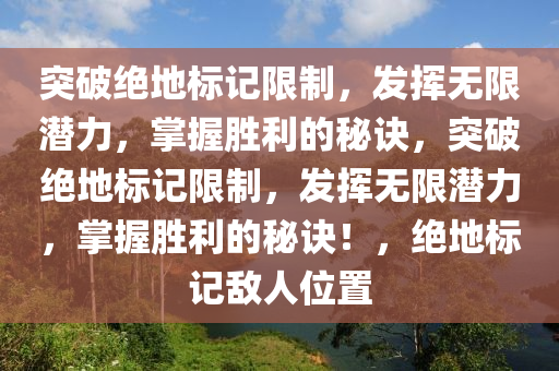 突破绝地标记限制，发挥无限潜力，掌握胜利的秘诀，突破绝地标记限制，发挥无限潜力，掌握胜利的秘诀！，绝地标记敌人位置