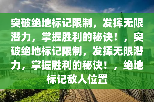 突破绝地标记限制，发挥无限潜力，掌握胜利的秘诀！，突破绝地标记限制，发挥无限潜力，掌握胜利的秘诀！，绝地标记敌人位置