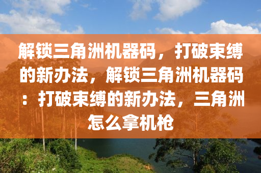 解锁三角洲机器码，打破束缚的新办法，解锁三角洲机器码：打破束缚的新办法，三角洲怎么拿机枪