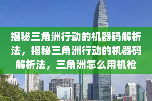 揭秘三角洲行动的机器码解析法，揭秘三角洲行动的机器码解析法，三角洲怎么用机枪