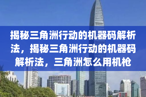 揭秘三角洲行动的机器码解析法，揭秘三角洲行动的机器码解析法，三角洲怎么用机枪
