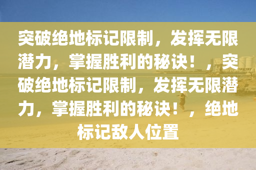突破绝地标记限制，发挥无限潜力，掌握胜利的秘诀！，突破绝地标记限制，发挥无限潜力，掌握胜利的秘诀！，绝地标记敌人位置