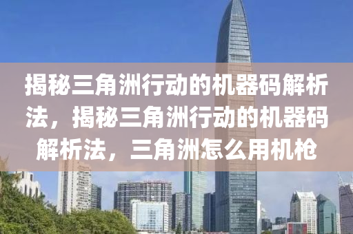 揭秘三角洲行动的机器码解析法，揭秘三角洲行动的机器码解析法，三角洲怎么用机枪