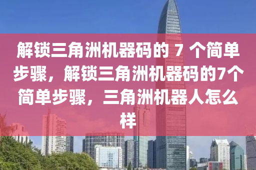 解锁三角洲机器码的 7 个简单步骤，解锁三角洲机器码的7个简单步骤，三角洲机器人怎么样