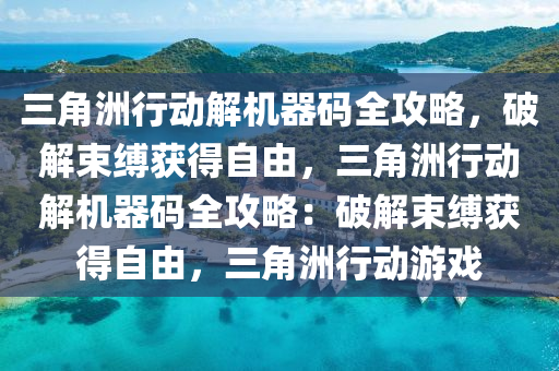 三角洲行动解机器码全攻略，破解束缚获得自由，三角洲行动解机器码全攻略：破解束缚获得自由，三角洲行动游戏