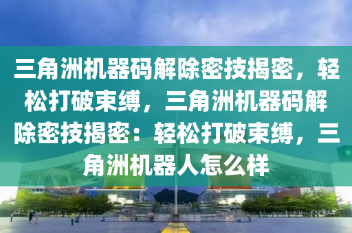 三角洲机器码解除密技揭密，轻松打破束缚，三角洲机器码解除密技揭密：轻松打破束缚，三角洲机器人怎么样