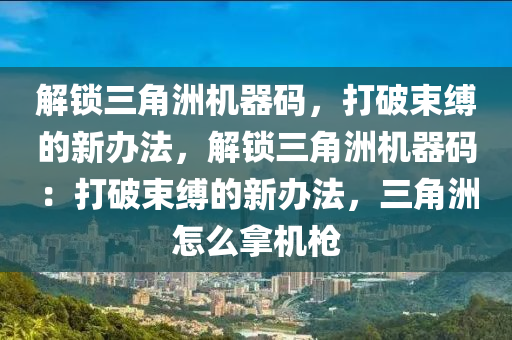 解锁三角洲机器码，打破束缚的新办法，解锁三角洲机器码：打破束缚的新办法，三角洲怎么拿机枪