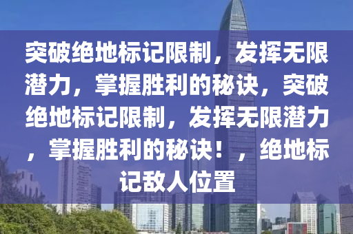 突破绝地标记限制，发挥无限潜力，掌握胜利的秘诀，突破绝地标记限制，发挥无限潜力，掌握胜利的秘诀！，绝地标记敌人位置