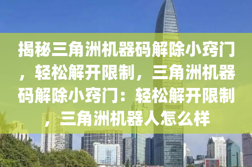 揭秘三角洲机器码解除小窍门，轻松解开限制，三角洲机器码解除小窍门：轻松解开限制，三角洲机器人怎么样