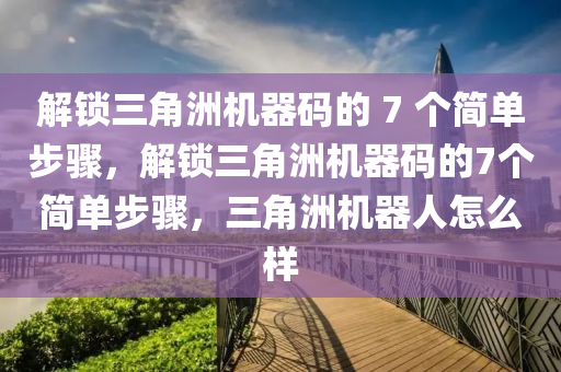 解锁三角洲机器码的 7 个简单步骤，解锁三角洲机器码的7个简单步骤，三角洲机器人怎么样