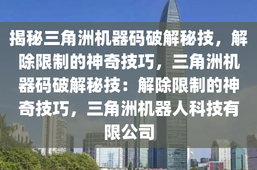 揭秘三角洲机器码破解秘技，解除限制的神奇技巧，三角洲机器码破解秘技：解除限制的神奇技巧，三角洲机器人科技有限公司