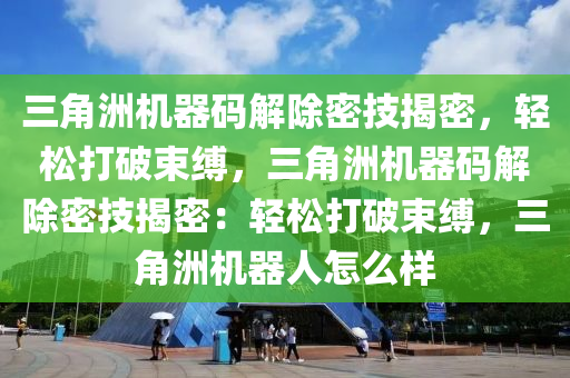 三角洲机器码解除密技揭密，轻松打破束缚，三角洲机器码解除密技揭密：轻松打破束缚，三角洲机器人怎么样