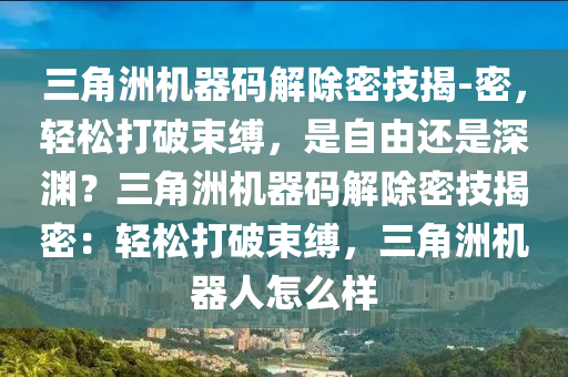 三角洲机器码解除密技揭-密，轻松打破束缚，是自由还是深渊？三角洲机器码解除密技揭密：轻松打破束缚，三角洲机器人怎么样