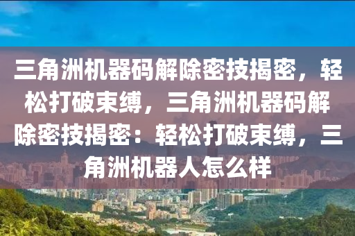 三角洲机器码解除密技揭密，轻松打破束缚，三角洲机器码解除密技揭密：轻松打破束缚，三角洲机器人怎么样