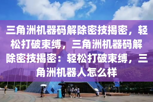 三角洲机器码解除密技揭密，轻松打破束缚，三角洲机器码解除密技揭密：轻松打破束缚，三角洲机器人怎么样