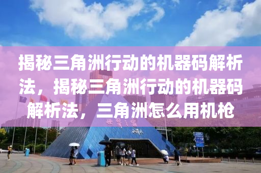 揭秘三角洲行动的机器码解析法，揭秘三角洲行动的机器码解析法，三角洲怎么用机枪
