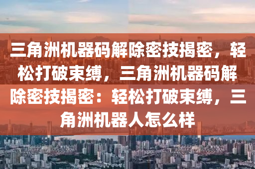 三角洲机器码解除密技揭密，轻松打破束缚，三角洲机器码解除密技揭密：轻松打破束缚，三角洲机器人怎么样