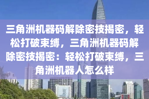 三角洲机器码解除密技揭密，轻松打破束缚，三角洲机器码解除密技揭密：轻松打破束缚，三角洲机器人怎么样